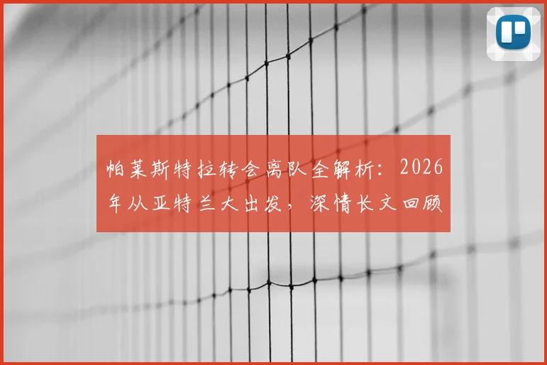 帕莱斯特拉转会离队全解析：2026年从亚特兰大出发，深情长文回顾成长与感谢