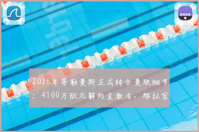 2026年蒂勒曼斯正式转会曼联细节：4100万欧元解约金激活，维拉官方回应与新赛季前景分析