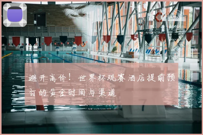 避开高价！世界杯观赛酒店提前预订的黄金时间与渠道