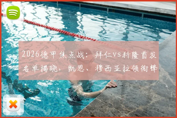 2026德甲焦点战:拜仁vs科隆首发名单揭晓,凯恩、穆西亚拉领衔锋线,小将卡尔能否闪耀?