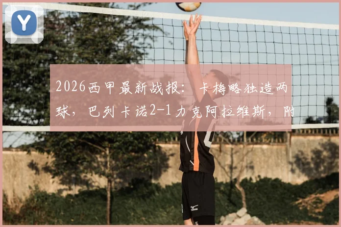 2026西甲最新战报：卡梅略独造两球，巴列卡诺2-1力克阿拉维斯，附全场关键数据与球队近况分析