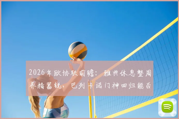 2026年欧协联前瞻:雅典休息整周养精蓄锐,巴列卡诺门神回归能否改变战局?